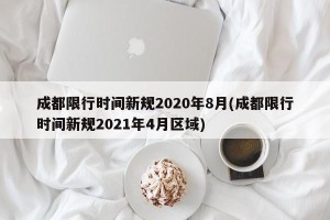 成都限行时间新规2020年8月(成都限行时间新规2021年4月区域)