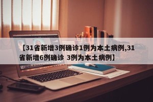 【31省新增3例确诊1例为本土病例,31省新增6例确诊 3例为本土病例】
