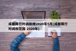 成都限行时间新规2020年5月(成都限行时间和范围 2020年)
