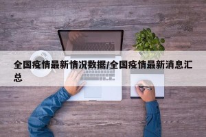 全国疫情最新情况数据/全国疫情最新消息汇总
