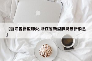 【浙江省新型肺炎,浙江省新型肺炎最新消息】