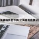 上海最新消息今天(上海最新疫情公告)