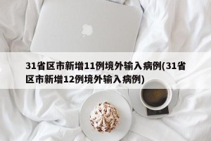 31省区市新增11例境外输入病例(31省区市新增12例境外输入病例)