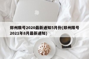 郑州限号2020最新通知5月份(郑州限号2021年8月最新通知)