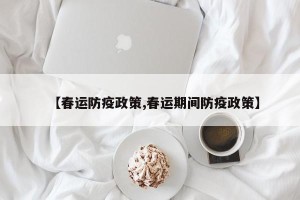 【春运防疫政策,春运期间防疫政策】