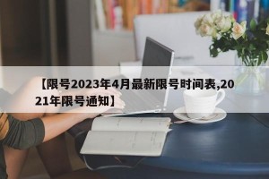 【限号2023年4月最新限号时间表,2021年限号通知】