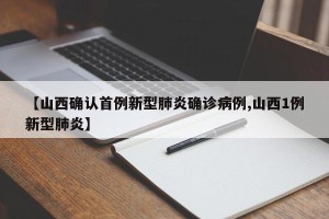 【山西确认首例新型肺炎确诊病例,山西1例新型肺炎】
