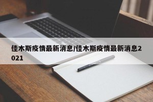 佳木斯疫情最新消息/佳木斯疫情最新消息2021