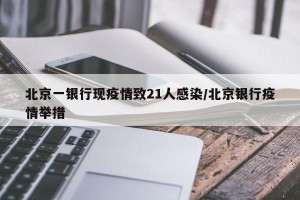 北京一银行现疫情致21人感染/北京银行疫情举措