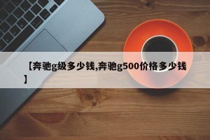 【奔驰g级多少钱,奔驰g500价格多少钱】