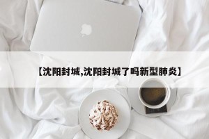 【沈阳封城,沈阳封城了吗新型肺炎】