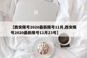 【西安限号2020最新限号11月,西安限号2020最新限号11月23号】