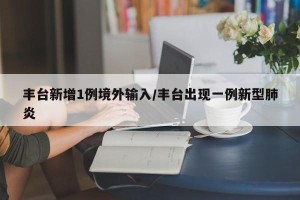 丰台新增1例境外输入/丰台出现一例新型肺炎