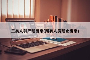 三类人群严禁出京(所有人员禁止出京)