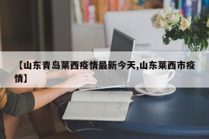 【山东青岛莱西疫情最新今天,山东莱西市疫情】