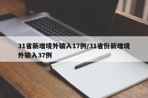31省新增境外输入17例/31省份新增境外输入37例