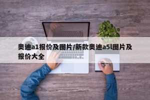 奥迪a1报价及图片/新款奥迪a5l图片及报价大全