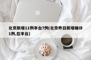 北京新增11例丰台7例(北京昨日新增确诊1例,在丰台)