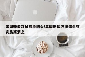 美国新型冠状病毒肺炎/美国新型冠状病毒肺炎最新消息
