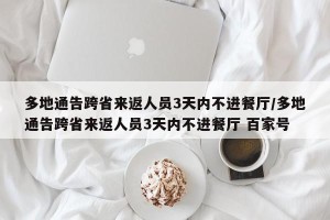 多地通告跨省来返人员3天内不进餐厅/多地通告跨省来返人员3天内不进餐厅 百家号
