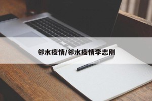 邻水疫情/邻水疫情李志刚