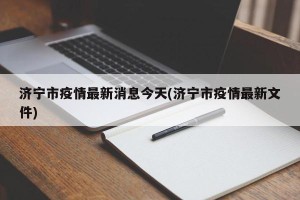 济宁市疫情最新消息今天(济宁市疫情最新文件)