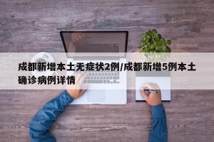 成都新增本土无症状2例/成都新增5例本土确诊病例详情