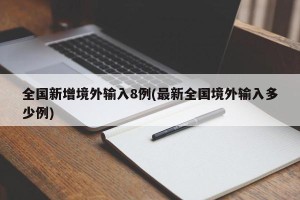 全国新增境外输入8例(最新全国境外输入多少例)