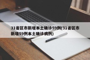 31省区市新增本土确诊59例(31省区市新增59例本土确诊病例)