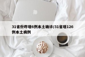 31省份昨增6例本土确诊/31省增126例本土病例
