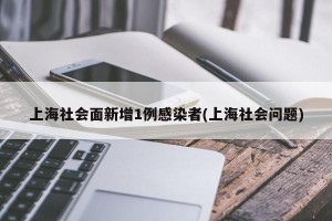 上海社会面新增1例感染者(上海社会问题)