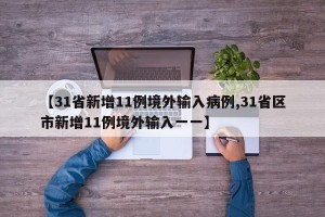 【31省新增11例境外输入病例,31省区市新增11例境外输入一一】