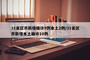 31省区市新增确诊9例本土2例/31省区市新增本土确诊10例