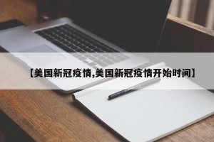 【美国新冠疫情,美国新冠疫情开始时间】
