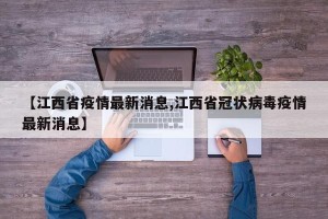 【江西省疫情最新消息,江西省冠状病毒疫情最新消息】