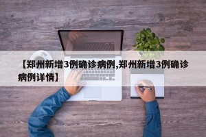 【郑州新增3例确诊病例,郑州新增3例确诊病例详情】