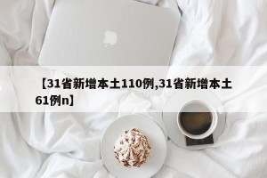 【31省新增本土110例,31省新增本土61例n】