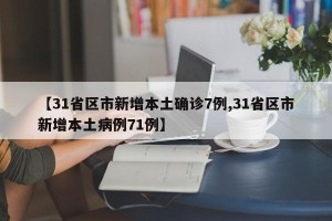 【31省区市新增本土确诊7例,31省区市新增本土病例71例】
