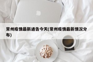 常州疫情最新通告今天(常州疫情最新情况分布)