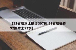 【31省增本土确诊397例,31省增确诊92例本土73例】