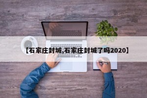 【石家庄封城,石家庄封城了吗2020】