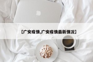 【广安疫情,广安疫情最新情况】