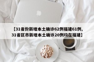 【31省份新增本土确诊62例福建61例,31省区市新增本土确诊20例均在福建】