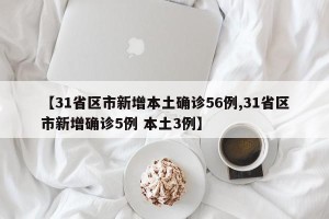 【31省区市新增本土确诊56例,31省区市新增确诊5例 本土3例】