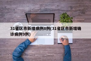 31省区市新增病例8例(31省区市新增确诊病例9例)