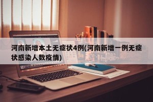 河南新增本土无症状4例(河南新增一例无症状感染人数疫情)