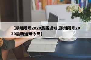 【郑州限号2020最新通知,郑州限号2020最新通知今天】