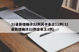 31省新增确诊22例其中本土12例(31省新增确诊22例含本土2例)