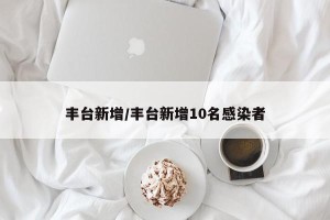 丰台新增/丰台新增10名感染者