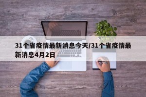 31个省疫情最新消息今天/31个省疫情最新消息4月2日